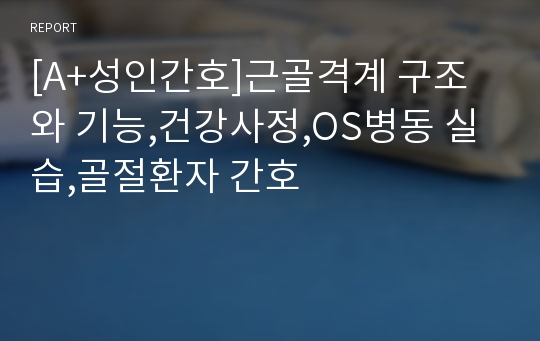 [A+성인간호]근골격계 구조와 기능,건강사정,OS병동 실습,골절환자 간호