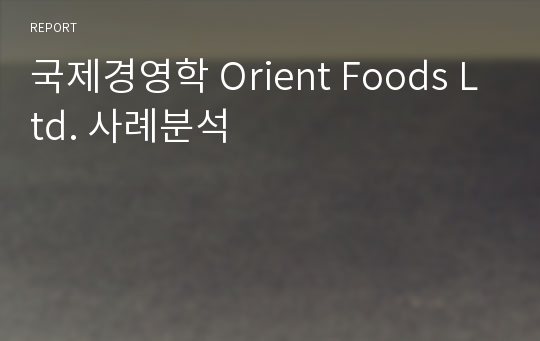 국제경영학 Orient Foods Ltd. 사례분석