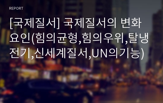 [국제질서] 국제질서의 변화요인(힘의균형,힘의우위,탈냉전기,신세계질서,UN의기능)