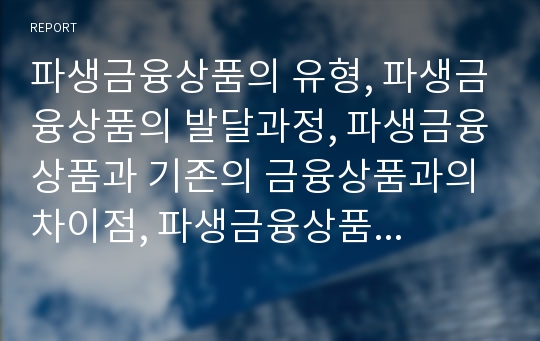 파생금융상품의 유형, 파생금융상품의 발달과정, 파생금융상품과 기존의 금융상품과의 차이점, 파생금융상품거래의 목적, 파생금융상품의 매매, 파생금융상품의 리스크 유형, 파생금융상품 리스크 관리 대책 분석