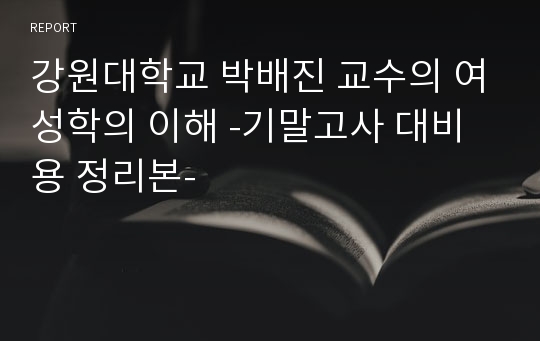 강원대학교 박배X 교수의 여성학의 이해 -기말고사 대비용 정리본-