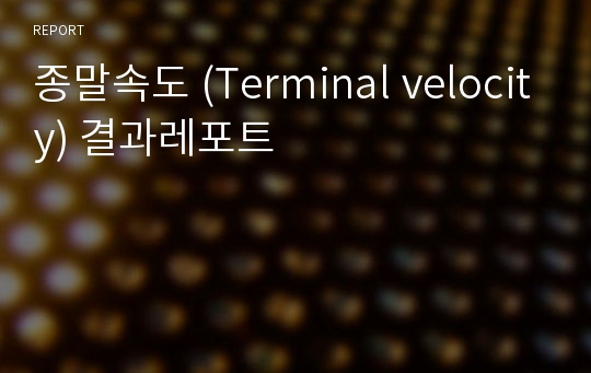 종말속도 (Terminal velocity) 결과레포트