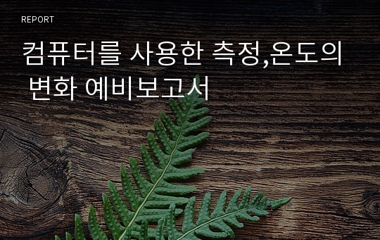 컴퓨터를 사용한 측정,온도의 변화 예비보고서