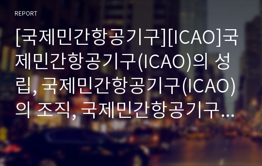 [국제민간항공기구][ICAO]국제민간항공기구(ICAO)의 성립, 국제민간항공기구(ICAO)의 조직, 국제민간항공기구(ICAO)의 법인성, 국제민간항공기구(ICAO)체약국의 지위, 국제민간항공기구(ICAO)의 역할과 전망 분석