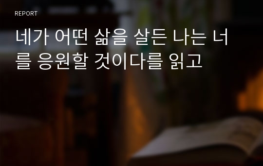 네가 어떤 삶을 살든 나는 너를 응원할 것이다를 읽고