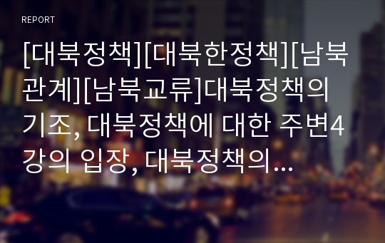 [대북정책][대북한정책][남북관계][남북교류]대북정책의 기조, 대북정책에 대한 주변4강의 입장, 대북정책의 실효성과 기대효과, 대북정책의 내용에 대한 평가, 대북정책의 추진방향, 향후 대북정책의 전망 분석