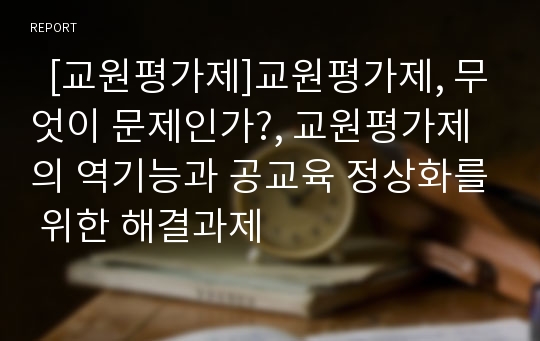   [교원평가제]교원평가제, 무엇이 문제인가?, 교원평가제의 역기능과 공교육 정상화를 위한 해결과제