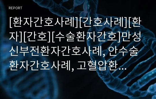 [환자간호사례][간호사례][환자][간호][수술환자간호]만성신부전환자간호사례, 안수술환자간호사례, 고혈압환자간호사례, 무의식환자간호사례, 쇼크환자간호사례, 담낭염환자간호사례, 치매환자간호사례 분석