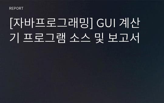 [자바프로그래밍] GUI 계산기 프로그램 소스 및 보고서