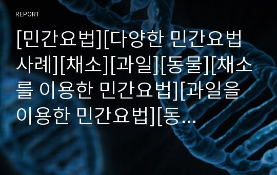 [민간요법][다양한 민간요법 사례][채소][과일][동물][채소를 이용한 민간요법][과일을 이용한 민간요법][동물을 이용한 민간요법]채소를 이용한 민간요법, 과일을 이용한 민간요법, 동물을 이용한 민간요법 분석