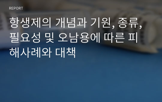 항생제의 개념과 기원, 종류, 필요성 및 오남용에 따른 피해사례와 대책