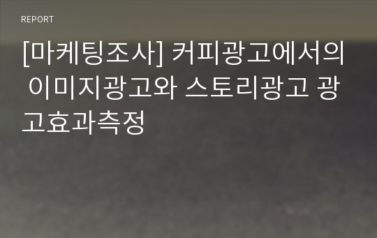 [마케팅조사] 커피광고에서의 이미지광고와 스토리광고 광고효과측정