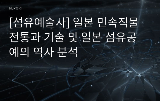 [섬유예술사] 일본 민속직물 전통과 기술 및 일본 섬유공예의 역사 분석