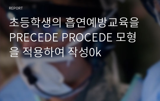 초등학생의 흡연예방교육을 PRECEDE PROCEDE 모형을 적용하여 작성0k