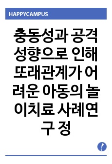 충동성과 공격성향으로 인해 또래관계가 어려운 아동의 놀이치료 사례연구 정리