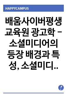 배움사이버평생교육원 광고학 -  소셜미디어의 등장 배경과 특성, 소셜미디어가 기업의 광고커뮤니케이션 채널로서의 활용에 대한 현황과 특징을 살펴보고, 향후 기업 광고매체로서의 성장가능성에 대한 개인적 견해를 제시하시오..