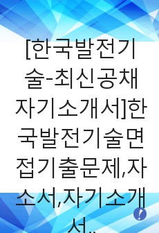 [한국발전기술-최신공채자기소개서]한국발전기술면접기출문제,자소서,자기소개서,합격자소서,합격자기소개서,발전기술