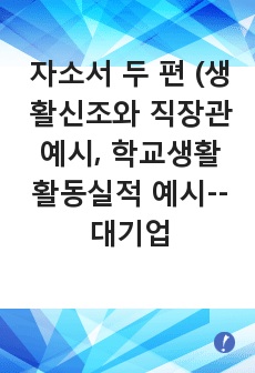 자소서 두 편 (생활신조와 직장관 예시, 학교생활 활동실적 예시--대기업 채용담당자가 채용담당자의 입장에서 검수한 모법 답안