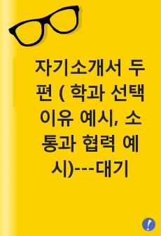 자기소개서 두 편 ( 학과 선택 이유 예시, 소통과 협력 예시)---대기업 채용담당자가 채용자의 입장에서 검수한 모범 답안