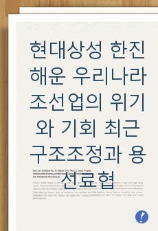 현대상성 한진해운 우리나라 조선업의 위기와 기회 최근 구조조정과 용선료협상 사채권자집회 정부주도 산은 수출입은행 법정관리 자율협약 관련하여