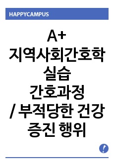 A+ 받은 지역사회간호학 실습 간호과정 / 간호진단 부적당한 건강증진 행위 / 교과서를 토대로 한 꼼꼼한 간호과정 / 교수님 피드백 후 수정완료한 자료