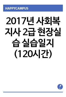 2017년 사회복지사 2급 현장실습 실습일지 (120시간)