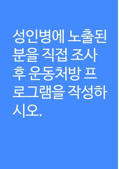 성인병에 노출된 분을 직접 조사 후 운동처방 프로그램을 작성하시오.