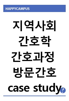 지역사회간호학 실습 간호과정 케이스 스터디 방문간호 case study