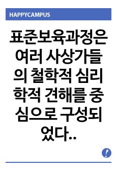 표준보육과정은 여러 사상가들의 철학적 심리학적 견해를 중심으로 구성되었다. 다음은 여러 철학적 기초에 바탕을 둔 심리적 기초이론이다. 위의 4가지 심리학적 기초이론을 주장하는 학자와 이론을 간단히 설명한 후 자신의 ..