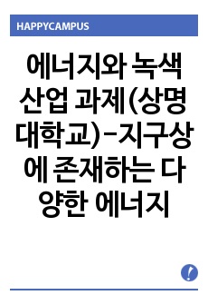 에너지와 녹색 산업 과제(상명대학교)-지구상에 존재하는 다양한 에너지