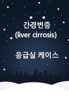 간경변증(liver cirrosis) 성인간호학 응급실 케이스 스터디