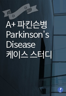 A+ 파킨슨병 Parkinson's Disease 케이스 스터디 (성인간호학, 노인간호학 실습)