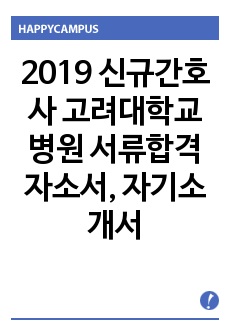 2019 신규간호사 고려대학교 병원 서류합격 자소서, 자기소개서