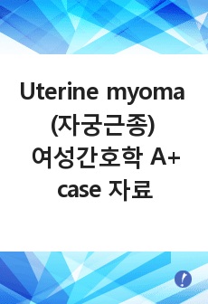 Uterine myoma (자궁근종) 여성간호학 A+ case study 자료