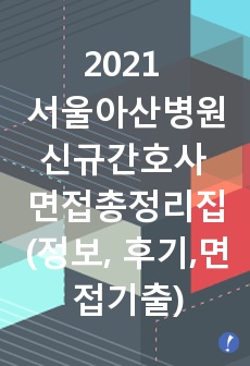 2021 서울아산병원 신규간호사 총정리집( 병원정보, ~2020 인성,상황,지식문제 총정리, 면접후기)