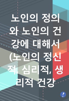 노인의 정의와 노인의 건강에 대해서(노인의 정신적, 심리적, 생리적 건강)