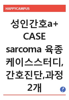 성인간호a+ CASE sarcoma 육종 케이스스터디, 간호진단,과정2개포함 (수술과 관련된 불안, 통증)  문헌고찰 포함