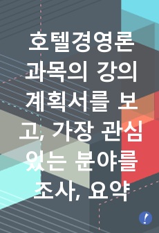 호텔경영론 과목의 강의계획서를 보고, 가장 관심있는 분야를 조사, 요약하여 제출하시오.