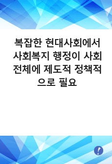 복잡한 현대사회에서 사회복지 행정이 사회전체에 제도적 정책적으로 필요하게 된 배경과 실제 현대사회에서의 적용사례에 대해 자신의 생각을 설명하시오.