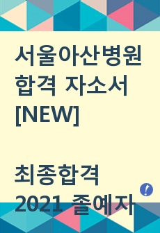 서울아산병원 자기소개서 / [NEW] / 2021 신규간호사 합격자 / 졸예자 최종합격 / 서울아산병원 자소서 / 서울아산병원 합격자소서 / 서울아산병원 서류전형