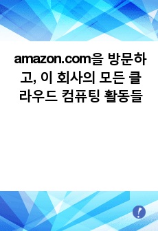 amazon.com을 방문하고, 이 회사의 모든 클라우드 컴퓨팅 활동들을 조사한 뒤 요약하시오.