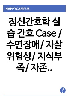 정신간호학 실습 간호 Case / 수면장애/ 자살위험성/ 지식부족/ 자존감 저하