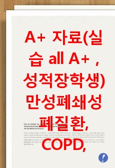 A+ 자료(실습 all A+ , 성적장학생) 만성폐쇄성폐질환, COPD, 간호과정 2개 case study, 케이스스터디