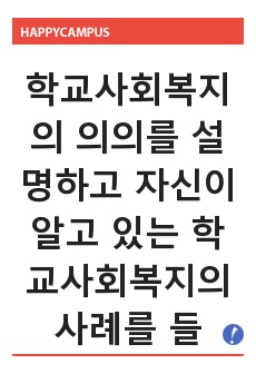 학교사회복지의 의의를 설명하고 자신이 알고 있는 학교사회복지의 사례를 들어서 자신의 의견을 서술하시오.