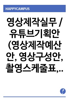 영상제작실무 / 유튜브기획안 (영상제작예산안, 영상구성안, 촬영스케줄표, 유튜브구성)