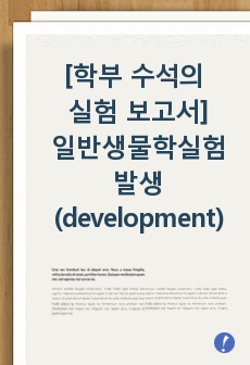 일반생물학실험 발생(Development) 보고서 (학부 수석의 레포트 시리즈)