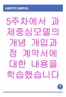 5주차에서 과제중심모델의 개념 개입과정 계약서에 대한 내용을 학습했습니다. 과제중심모델의 주요 개념으로는 표적문제  과제 등을 말할 수 있습니다. 자기 자신 혹은 주변 사람들 중 한 사람을 대상으로 과제중심모델에 입..