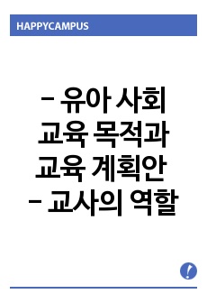 [유아사회교육] 2019 개정 누리과정을 바탕으로 사회교육의 궁극적인 목적과 목표, 사회교육의 내용과 사회교육을 위한 교수학습 방법 혹은 전략, 유아를 위한 사회교육 단위활동계획안, 유아사회교육을 위한 교사의 역할을..