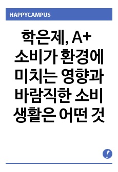 소비가 환경에 미치는 영향과 바람직한 소비생활은 어떤 것인지, 그 실천 방법에 대하여 논하세요