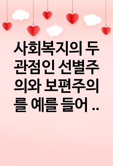 사회복지의 두 관점인 선별주의와 보편주의를 예를 들어 설명하고 비교한 후 자신의 생각을 서술하시오.